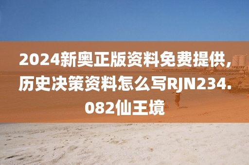2024新奥正版资料免费提供,历史决策资料怎么写RJN234.082仙王境