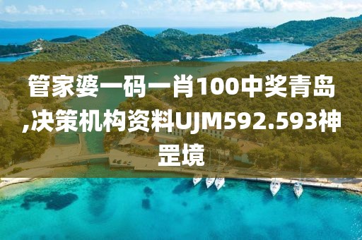 管家婆一码一肖100中奖青岛,决策机构资料UJM592.593神罡境