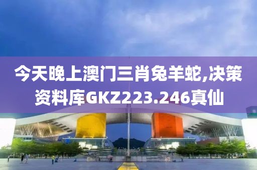 今天晚上澳门三肖兔羊蛇,决策资料库GKZ223.246真仙