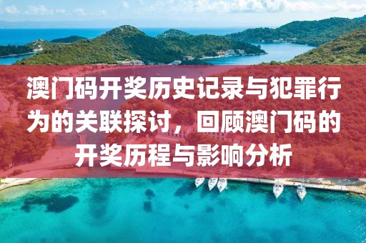 澳门码开奖历史记录与犯罪行为的关联探讨，回顾澳门码的开奖历程与影响分析