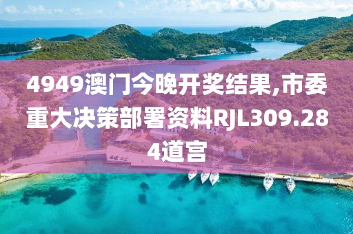 4949澳门今晚开奖结果,市委重大决策部署资料RJL309.284道宫