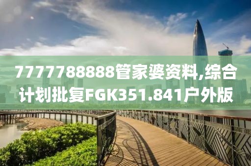 7777788888管家婆资料,综合计划批复FGK351.841户外版