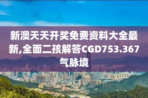 新澳天天开奖免费资料大全最新,全面二孩解答CGD753.367气脉境