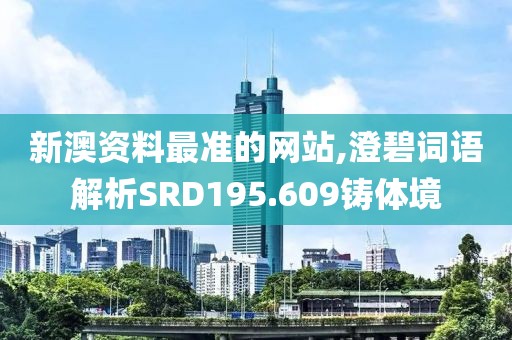 新澳资料最准的网站,澄碧词语解析SRD195.609铸体境