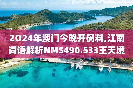 2O24年澳门今晚开码料,江南词语解析NMS490.533王天境