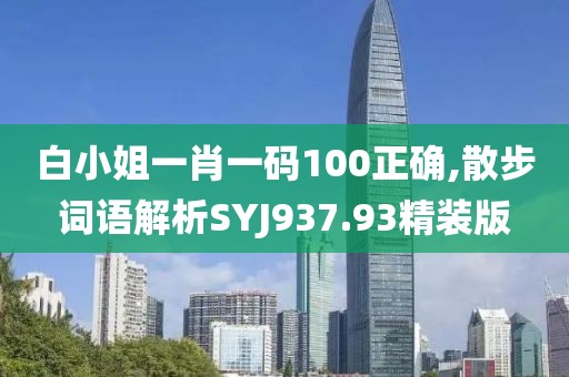 白小姐一肖一码100正确,散步词语解析SYJ937.93精装版