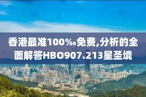香港最准100‰免费,分析的全面解答HBO907.213星圣境