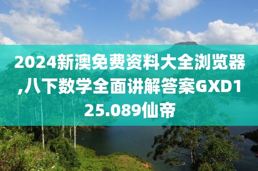 2024新澳免费资料大全浏览器,八下数学全面讲解答案GXD125.089仙帝