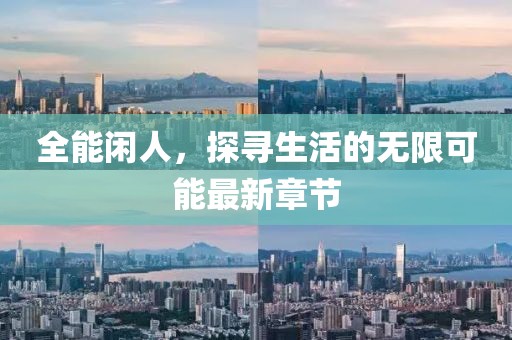 全能闲人，探寻生活的无限可能最新章节