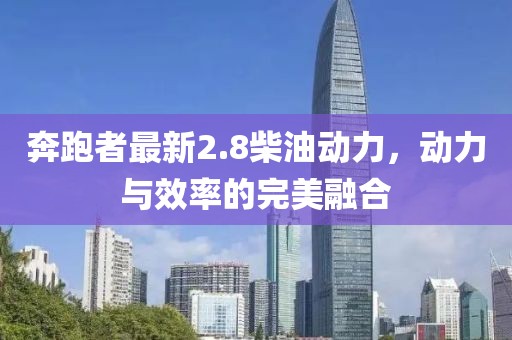 奔跑者最新2.8柴油动力，动力与效率的完美融合