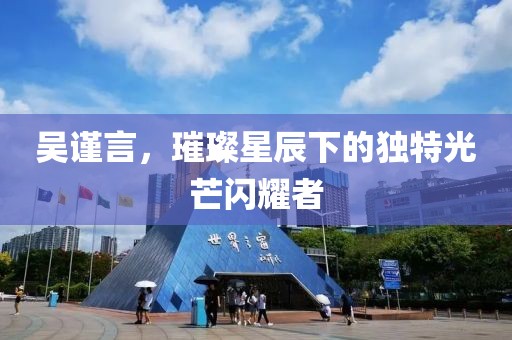 吴谨言，璀璨星辰下的独特光芒闪耀者
