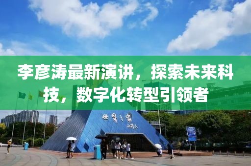李彦涛最新演讲，探索未来科技，数字化转型引领者