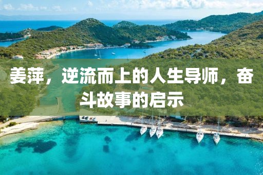 姜萍，逆流而上的人生导师，奋斗故事的启示