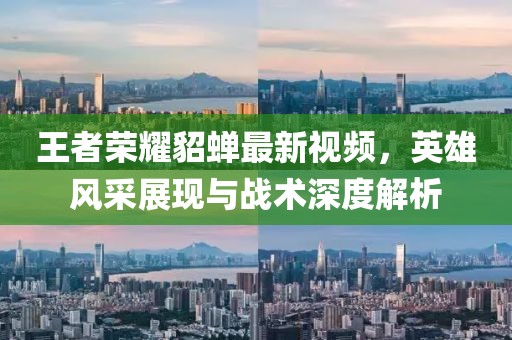 王者荣耀貂蝉最新视频，英雄风采展现与战术深度解析