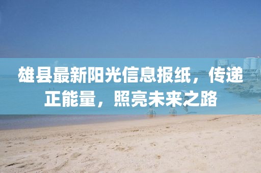 雄县最新阳光信息报纸，传递正能量，照亮未来之路
