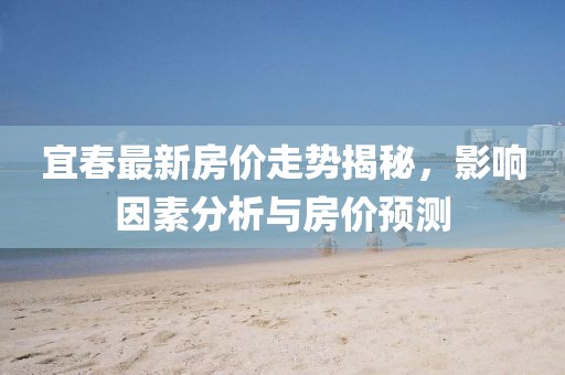 宜春最新房价走势揭秘，影响因素分析与房价预测