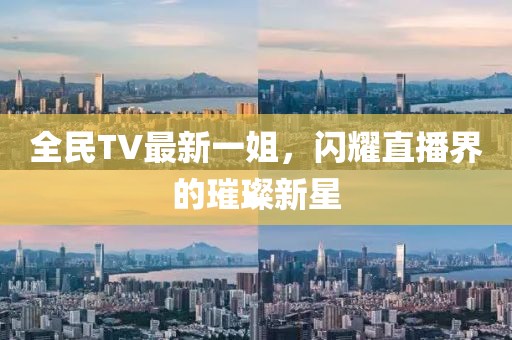 全民TV最新一姐，闪耀直播界的璀璨新星