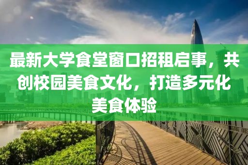 最新大学食堂窗口招租启事，共创校园美食文化，打造多元化美食体验