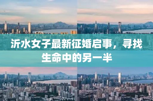 沂水女子最新征婚启事，寻找生命中的另一半