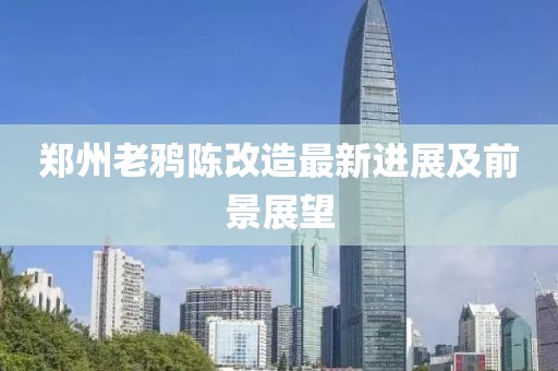郑州老鸦陈改造最新进展及前景展望