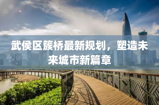 武侯区簇桥最新规划，塑造未来城市新篇章