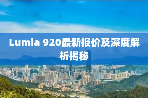 Lumia 920最新报价及深度解析揭秘