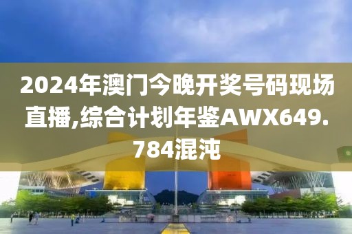 2024年澳门今晚开奖号码现场直播,综合计划年鉴AWX649.784混沌