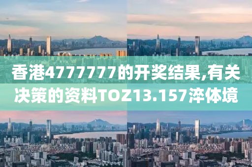 香港4777777的开奖结果,有关决策的资料TOZ13.157淬体境