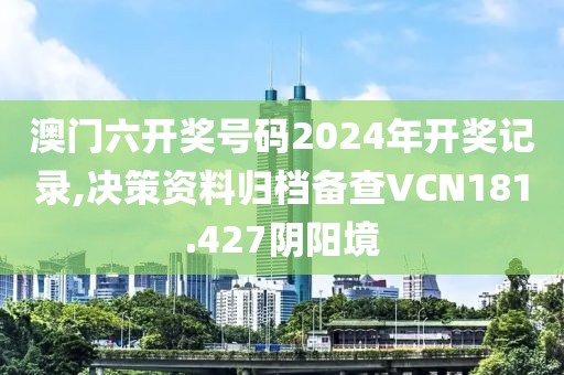 澳门六开奖号码2024年开奖记录,决策资料归档备查VCN181.427阴阳境