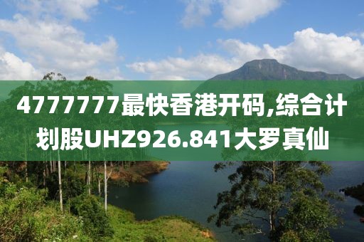4777777最快香港开码,综合计划股UHZ926.841大罗真仙