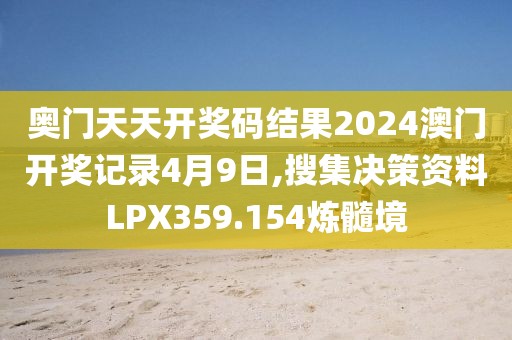 奥门天天开奖码结果2024澳门开奖记录4月9日,搜集决策资料LPX359.154炼髓境