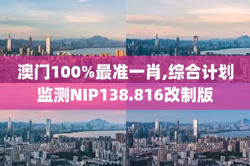 澳门100%最准一肖,综合计划监测NIP138.816改制版