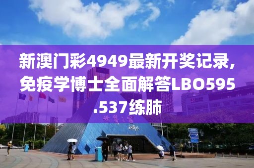 新澳门彩4949最新开奖记录,免疫学博士全面解答LBO595.537练肺