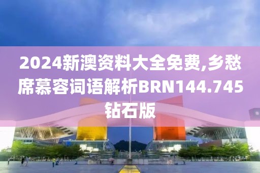 2024新澳资料大全免费,乡愁席慕容词语解析BRN144.745钻石版