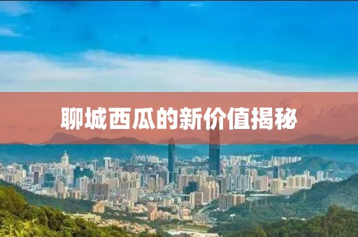 聊城西瓜的新价值揭秘