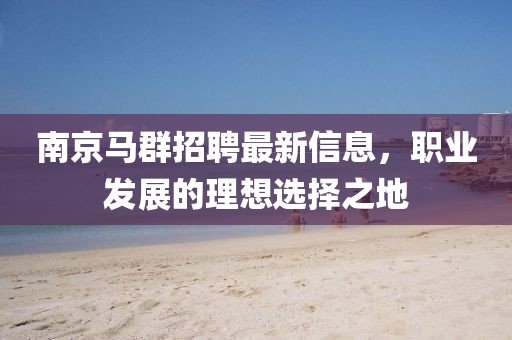南京马群招聘最新信息，职业发展的理想选择之地