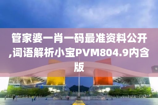 管家婆一肖一码最准资料公开,词语解析小宝PVM804.9内含版