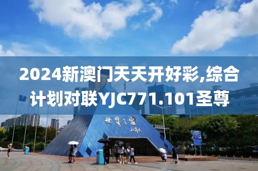2024新澳门天天开好彩,综合计划对联YJC771.101圣尊