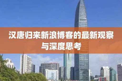 汉唐归来新浪博客的最新观察与深度思考