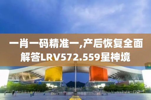 一肖一码精准一,产后恢复全面解答LRV572.559星神境