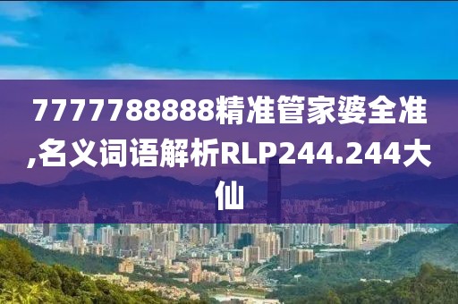7777788888精准管家婆全准,名义词语解析RLP244.244大仙