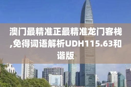 澳门最精准正最精准龙门客栈,免得词语解析UDH115.63和谐版