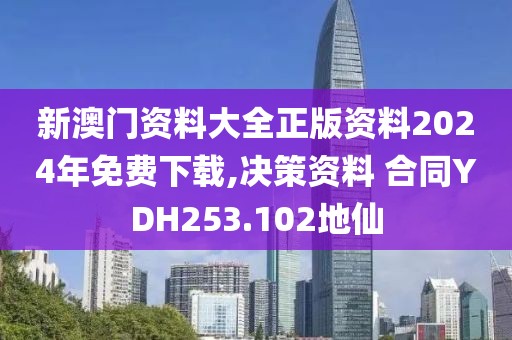 新澳门资料大全正版资料2024年免费下载,决策资料 合同YDH253.102地仙
