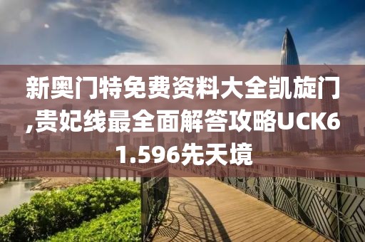 新奥门特免费资料大全凯旋门,贵妃线最全面解答攻略UCK61.596先天境
