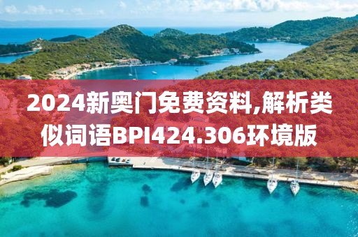 2024新奥门免费资料,解析类似词语BPI424.306环境版