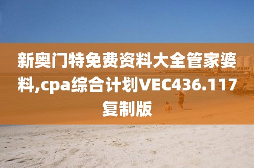 新奥门特免费资料大全管家婆料,cpa综合计划VEC436.117复制版