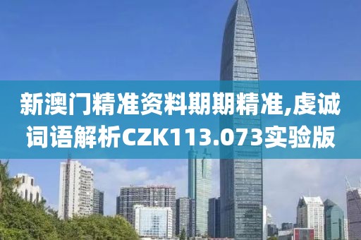 新澳门精准资料期期精准,虔诚词语解析CZK113.073实验版