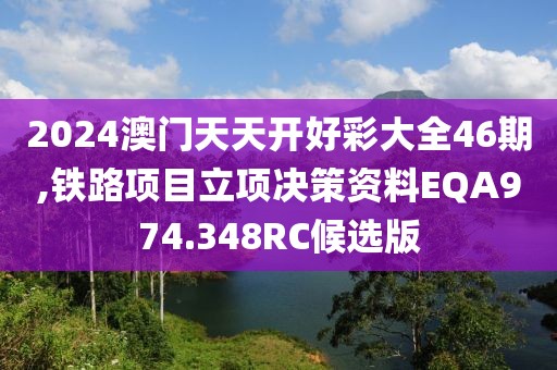 2024澳门天天开好彩大全46期,铁路项目立项决策资料EQA974.348RC候选版