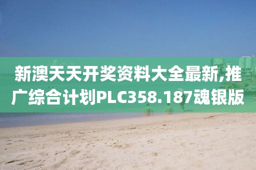 新澳天天开奖资料大全最新,推广综合计划PLC358.187魂银版