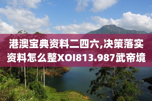 港澳宝典资料二四六,决策落实资料怎么整XOI813.987武帝境